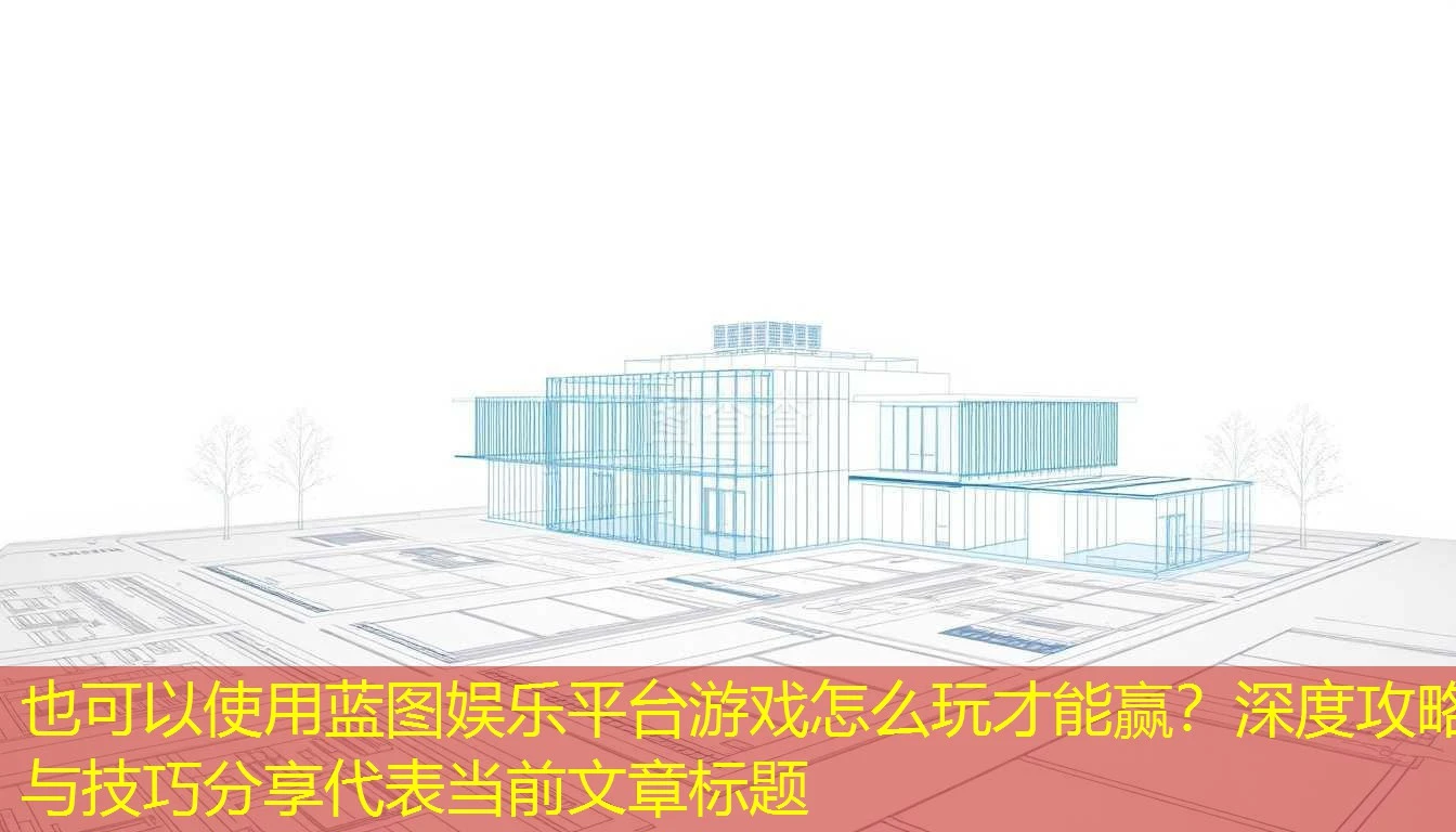 蓝图娱乐平台游戏怎么玩才能赢?深度攻略与技巧分享 蓝图娱乐平台游戏怎么玩才能赢?深度攻略与技巧分享